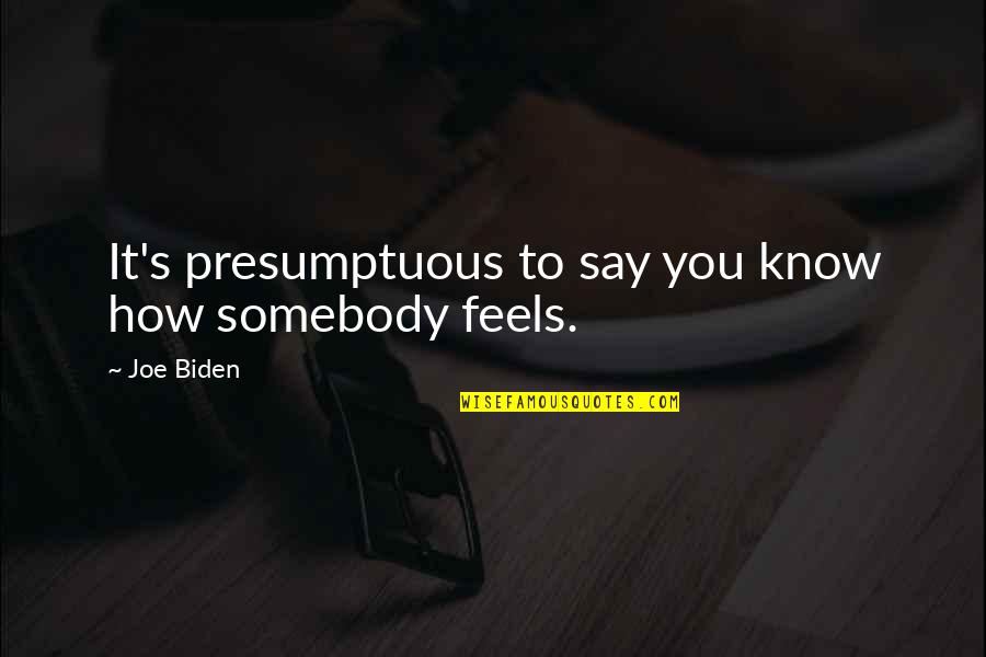 Illiteracies Quotes By Joe Biden: It's presumptuous to say you know how somebody