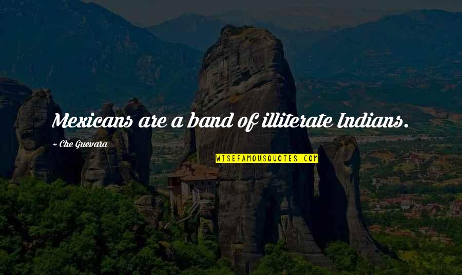 Illiterate Quotes By Che Guevara: Mexicans are a band of illiterate Indians.