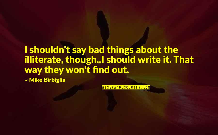 Illiterate Quotes By Mike Birbiglia: I shouldn't say bad things about the illiterate,