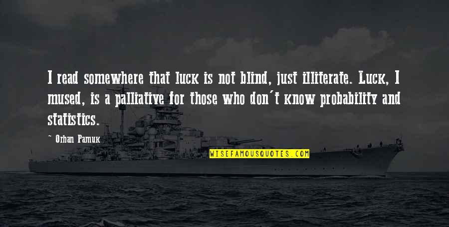 Illiterate Quotes By Orhan Pamuk: I read somewhere that luck is not blind,