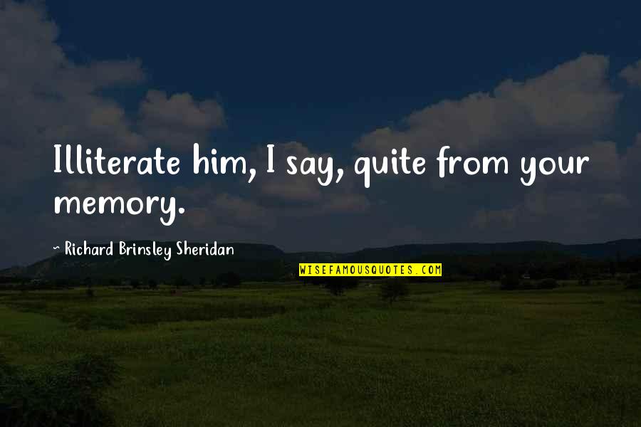 Illiterate Quotes By Richard Brinsley Sheridan: Illiterate him, I say, quite from your memory.