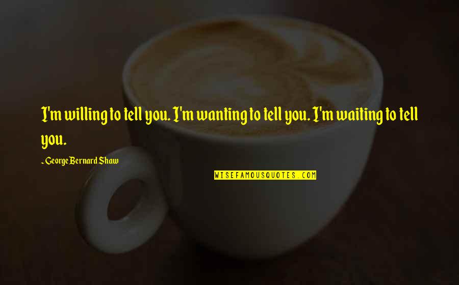 Illiterateness Quotes By George Bernard Shaw: I'm willing to tell you. I'm wanting to