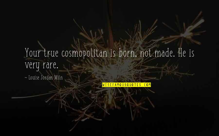 Illiterateness Quotes By Louise Jordan Miln: Your true cosmopolitan is born, not made. He