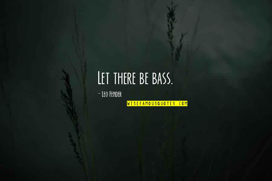 Illiterates Of The 21st Quotes By Leo Fender: Let there be bass.