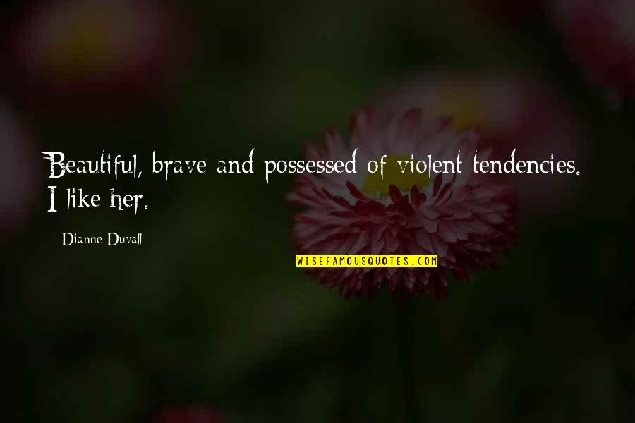 I'lll Quotes By Dianne Duvall: Beautiful, brave and possessed of violent tendencies. I I'lll Quotes By Dianne Duvall: Beautiful, brave and possessed of violent tendencies. I