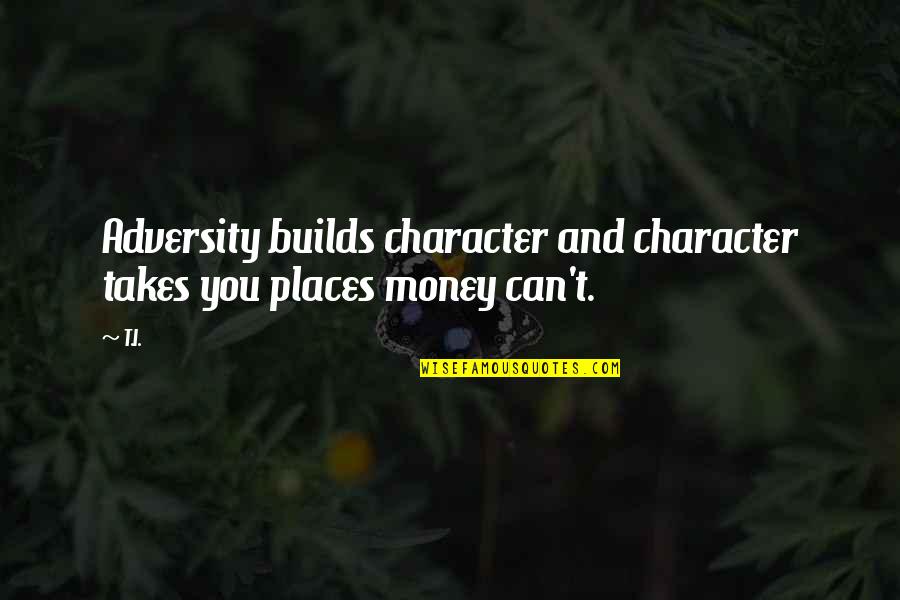 I'lll Quotes By T.I.: Adversity builds character and character takes you places I'lll Quotes By T.I.: Adversity builds character and character takes you places