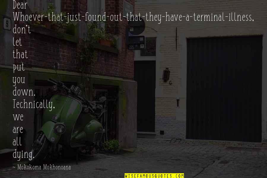 Illness And Death Quotes By Mokokoma Mokhonoana: Dear Whoever-that-just-found-out-that-they-have-a-terminal-illness, don't let that put you down.