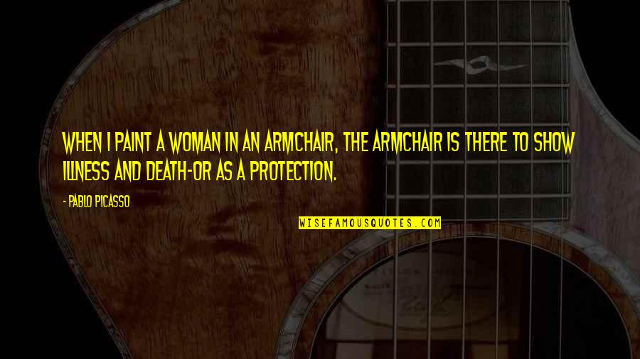 Illness And Death Quotes By Pablo Picasso: When I paint a woman in an armchair, Illness And Death Quotes By Pablo Picasso: When I paint a woman in an armchair,