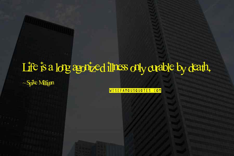 Illness And Death Quotes By Spike Milligan: Life is a long agonized illness only curable Illness And Death Quotes By Spike Milligan: Life is a long agonized illness only curable