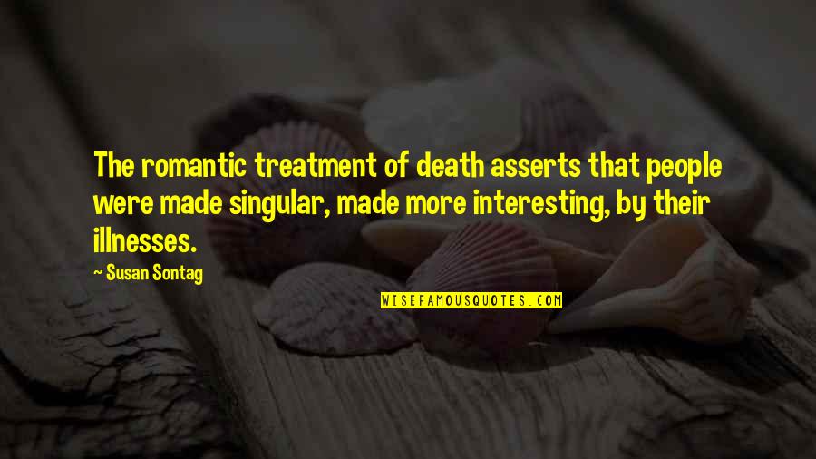 Illness And Death Quotes By Susan Sontag: The romantic treatment of death asserts that people