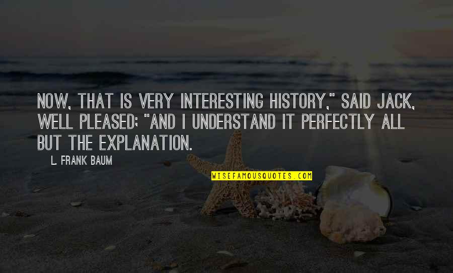 Illness And Friends Quotes By L. Frank Baum: Now, that is very interesting history," said Jack, Illness And Friends Quotes By L. Frank Baum: Now, that is very interesting history," said Jack,