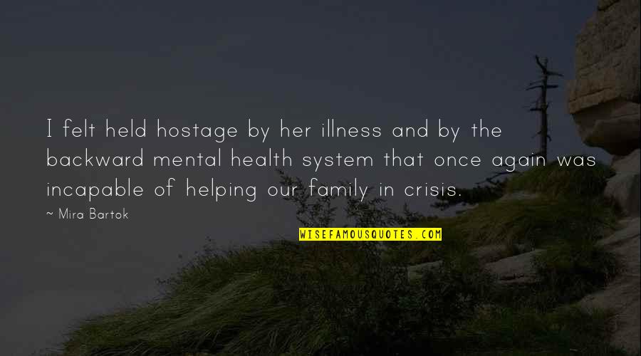 Illness And Health Quotes By Mira Bartok: I felt held hostage by her illness and