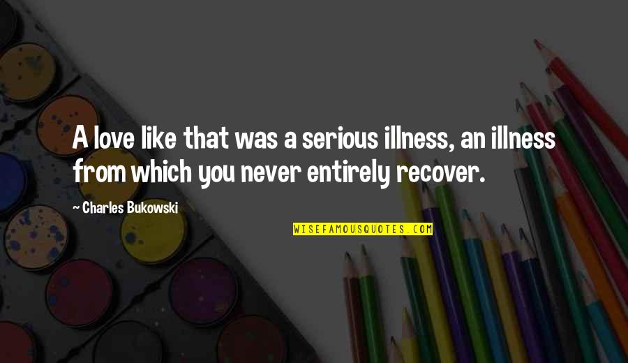 Illness And Love Quotes By Charles Bukowski: A love like that was a serious illness,