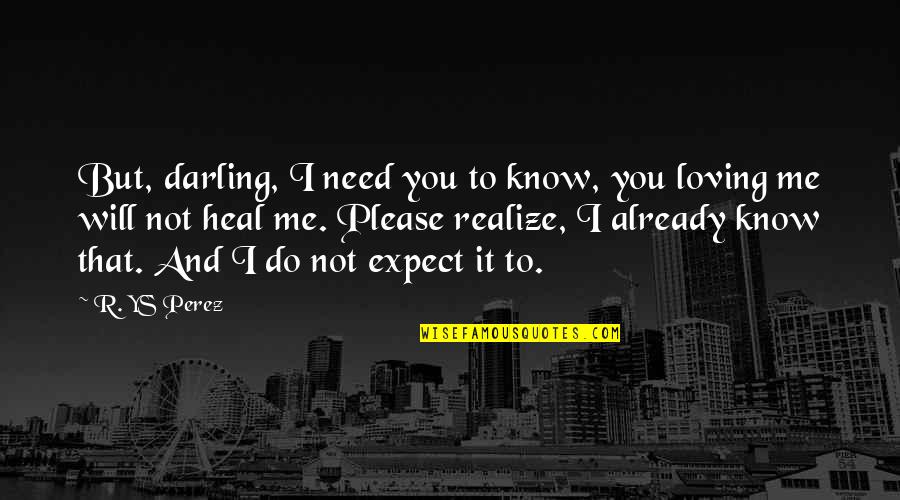 Illness And Love Quotes By R. YS Perez: But, darling, I need you to know, you