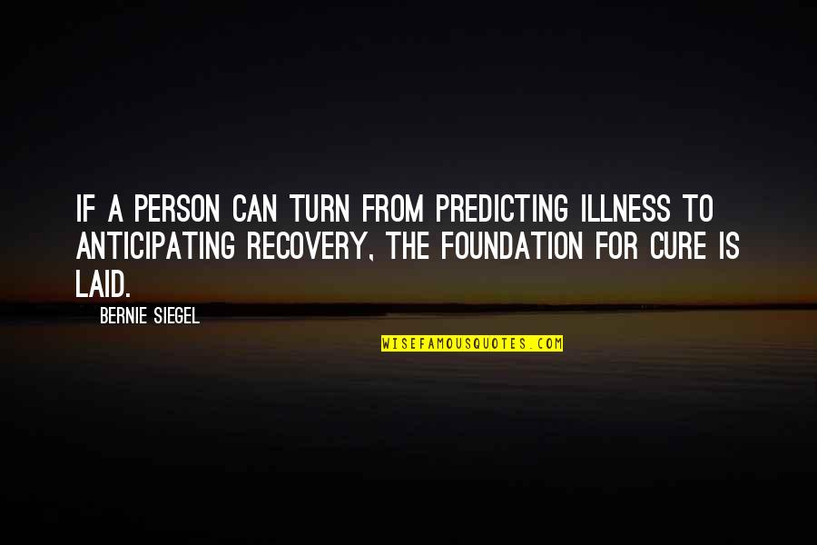 Illness And Recovery Quotes By Bernie Siegel: If a person can turn from predicting illness