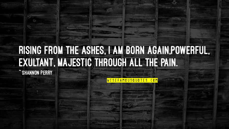 Illness And Recovery Quotes By Shannon Perry: Rising from the ashes, I am born again,powerful,