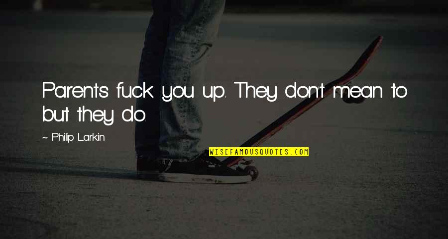Illness In The Family Quotes By Philip Larkin: Parents fuck you up. They don't mean to