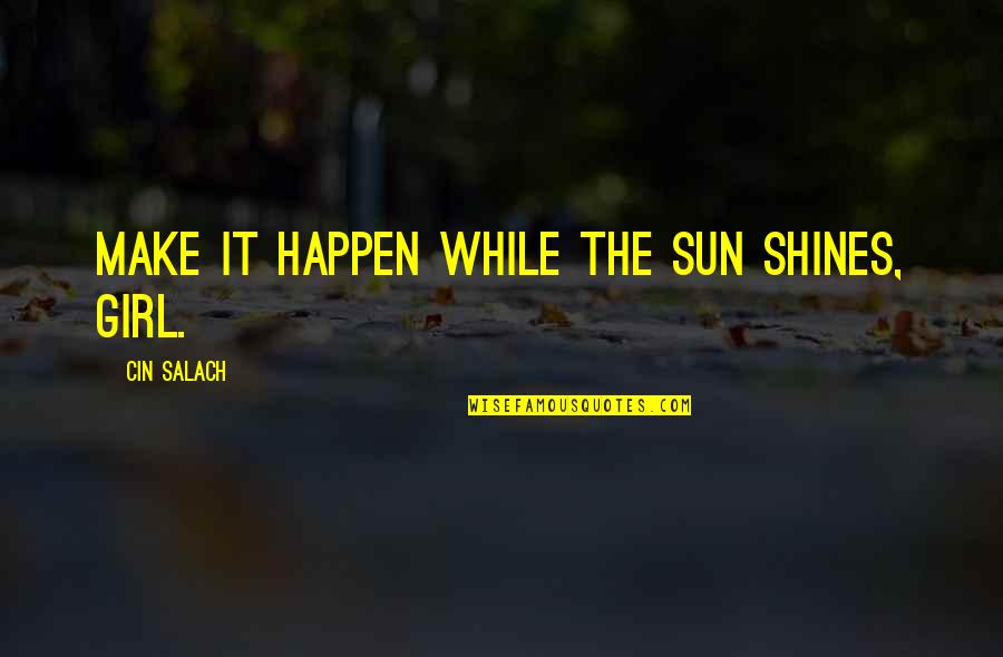 Illness In Wuthering Heights Quotes By Cin Salach: Make it happen while the sun shines, girl.