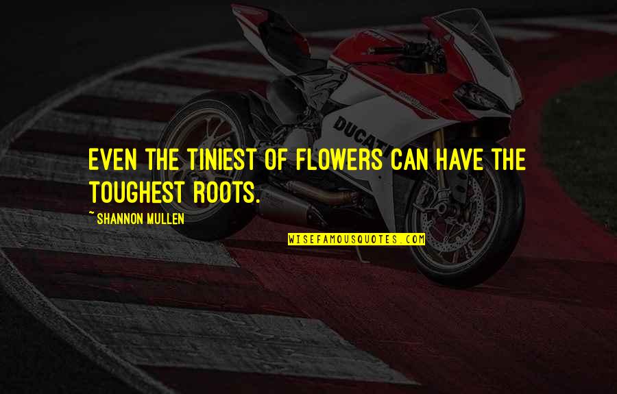 Illness Quotes And Quotes By Shannon Mullen: Even the tiniest of flowers can have the