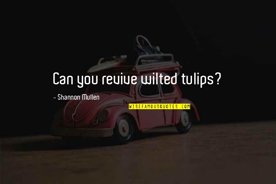 Illness Quotes And Quotes By Shannon Mullen: Can you revive wilted tulips?