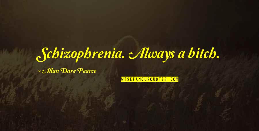 Illness Quotes By Allan Dare Pearce: Schizophrenia. Always a bitch.