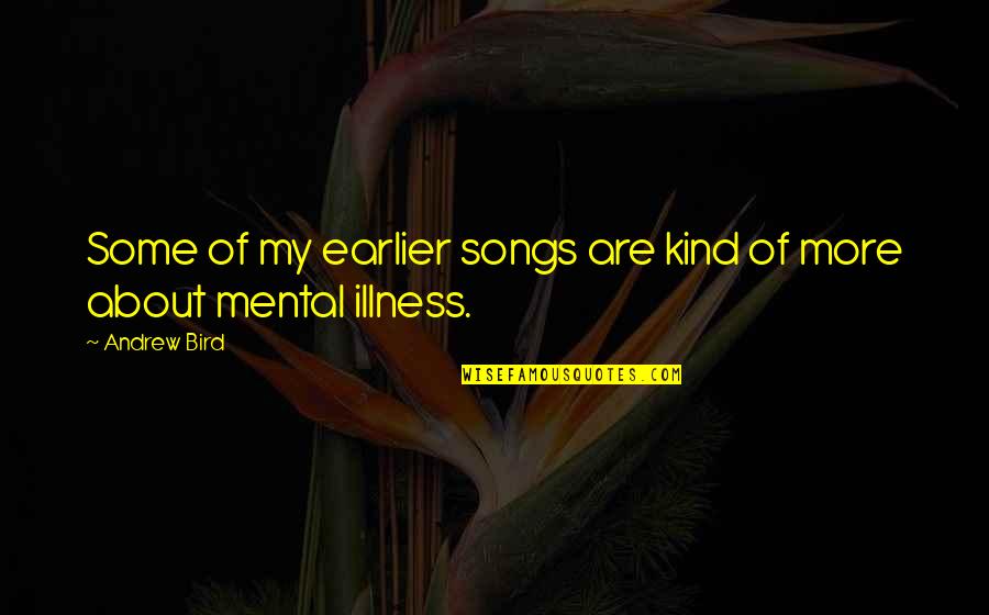 Illness Quotes By Andrew Bird: Some of my earlier songs are kind of
