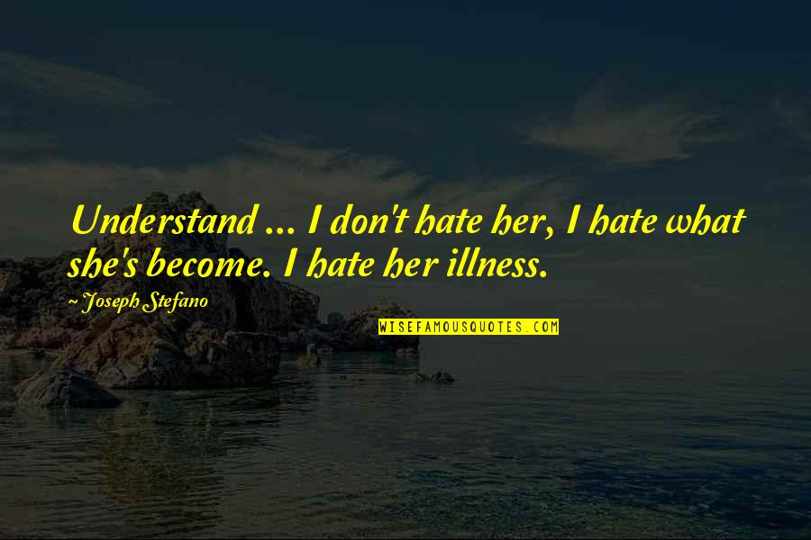Illness Quotes By Joseph Stefano: Understand ... I don't hate her, I hate