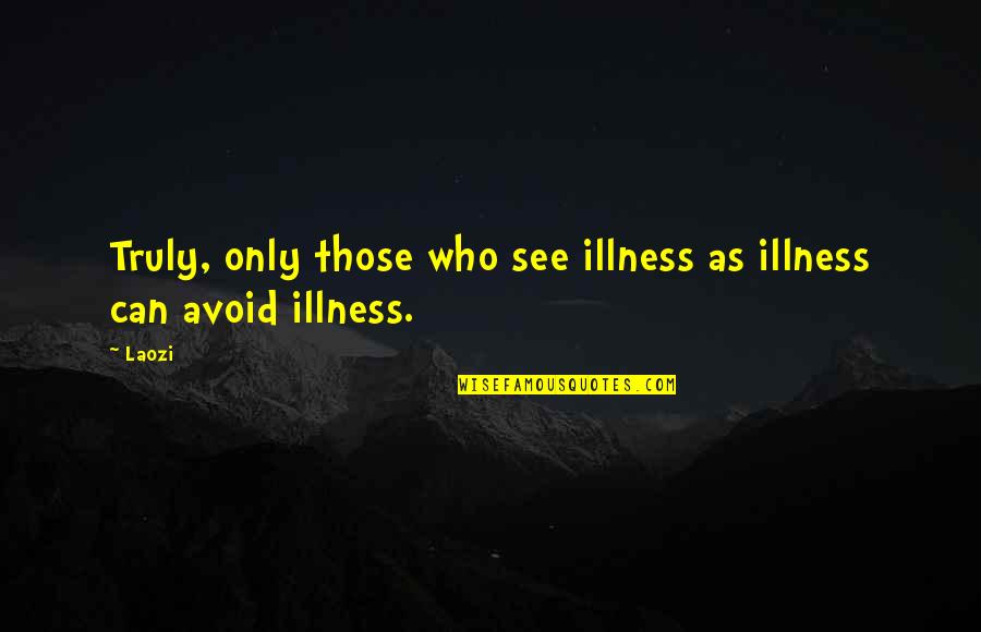 Illness Quotes By Laozi: Truly, only those who see illness as illness