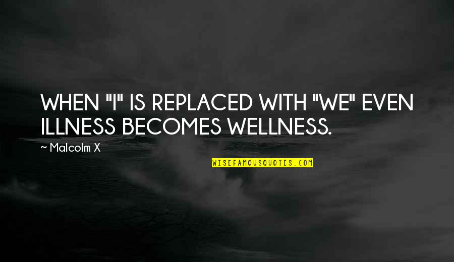 Illness Quotes By Malcolm X: WHEN "I" IS REPLACED WITH "WE" EVEN ILLNESS