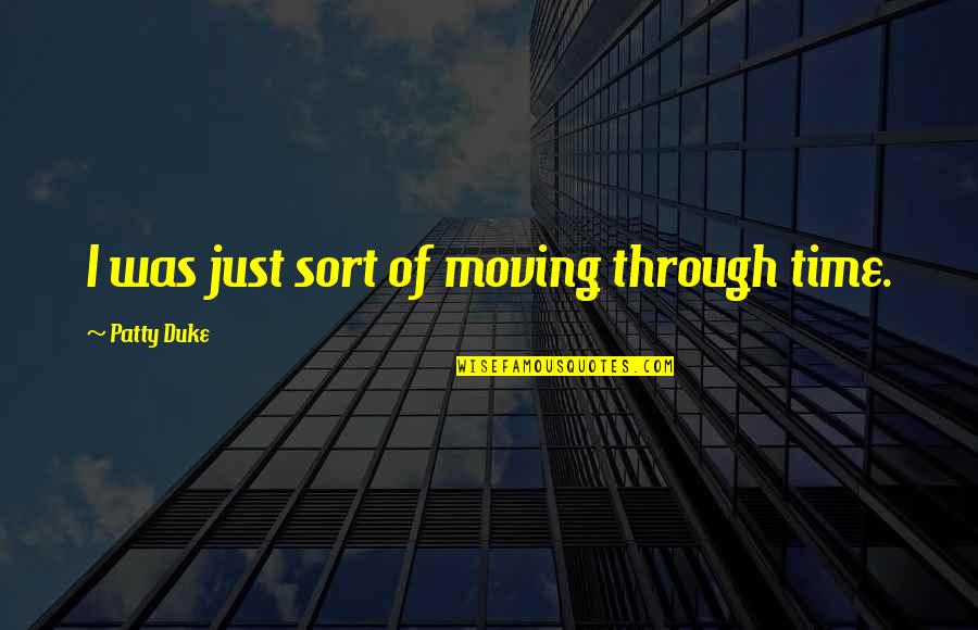 Illness Quotes By Patty Duke: I was just sort of moving through time. Illness Quotes By Patty Duke: I was just sort of moving through time.
