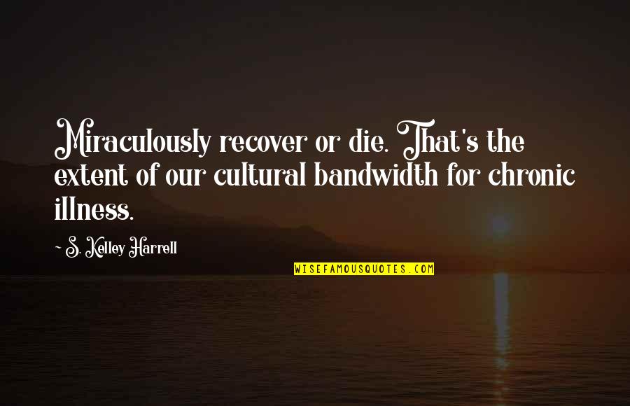 Illness Quotes By S. Kelley Harrell: Miraculously recover or die. That's the extent of