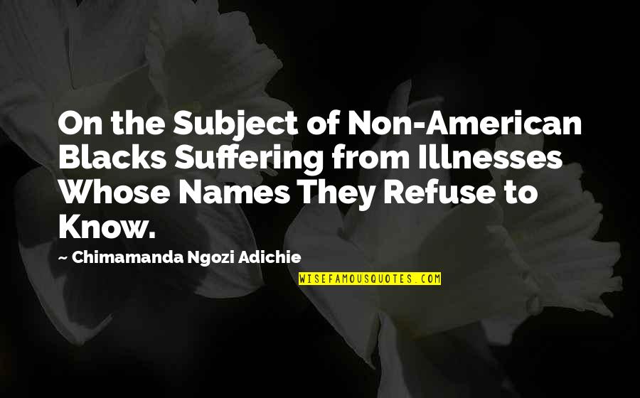 Illnesses Quotes By Chimamanda Ngozi Adichie: On the Subject of Non-American Blacks Suffering from