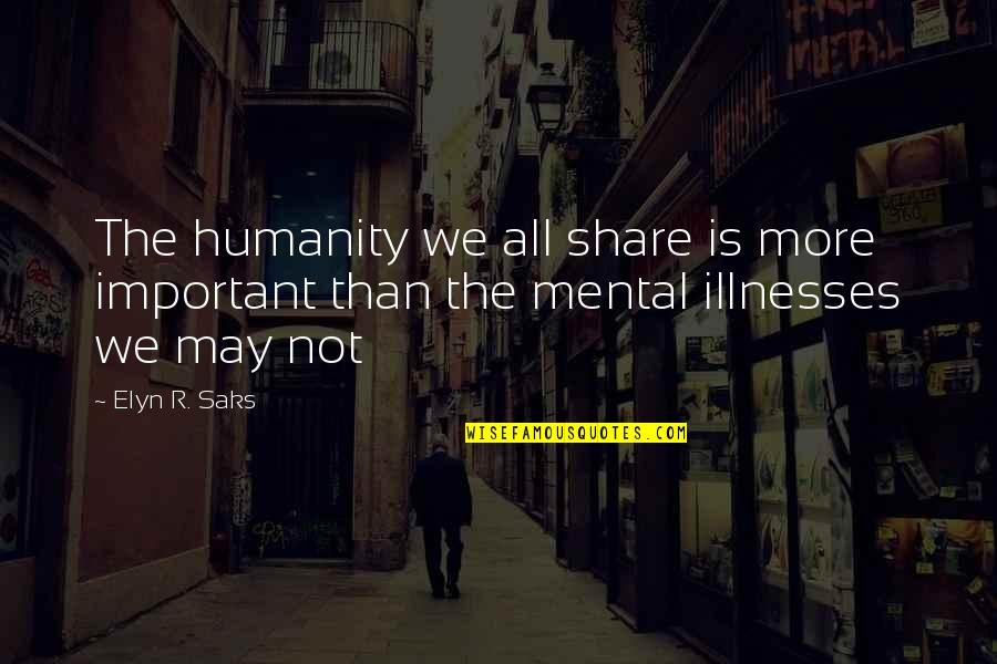 Illnesses Quotes By Elyn R. Saks: The humanity we all share is more important