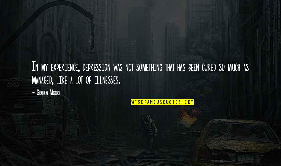 Illnesses Quotes By Graham Moore: In my experience, depression was not something that Illnesses Quotes By Graham Moore: In my experience, depression was not something that