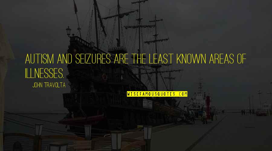 Illnesses Quotes By John Travolta: Autism and seizures are the least known areas Illnesses Quotes By John Travolta: Autism and seizures are the least known areas