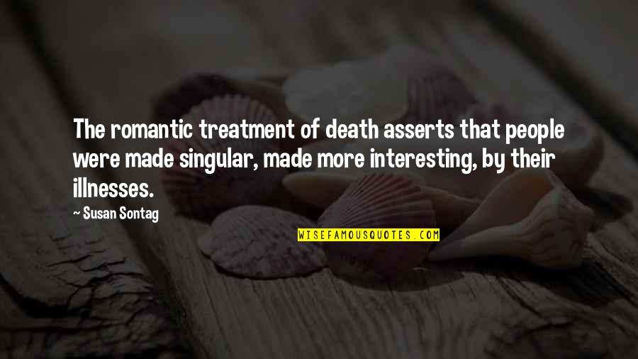 Illnesses Quotes By Susan Sontag: The romantic treatment of death asserts that people