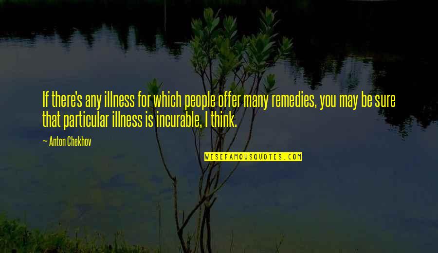 Illness's Quotes By Anton Chekhov: If there's any illness for which people offer