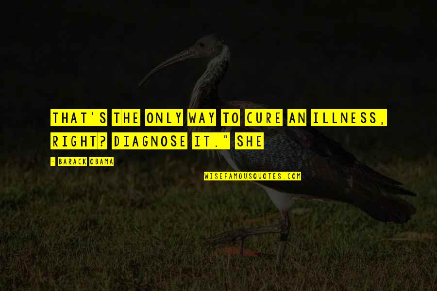 Illness's Quotes By Barack Obama: That's the only way to cure an illness,