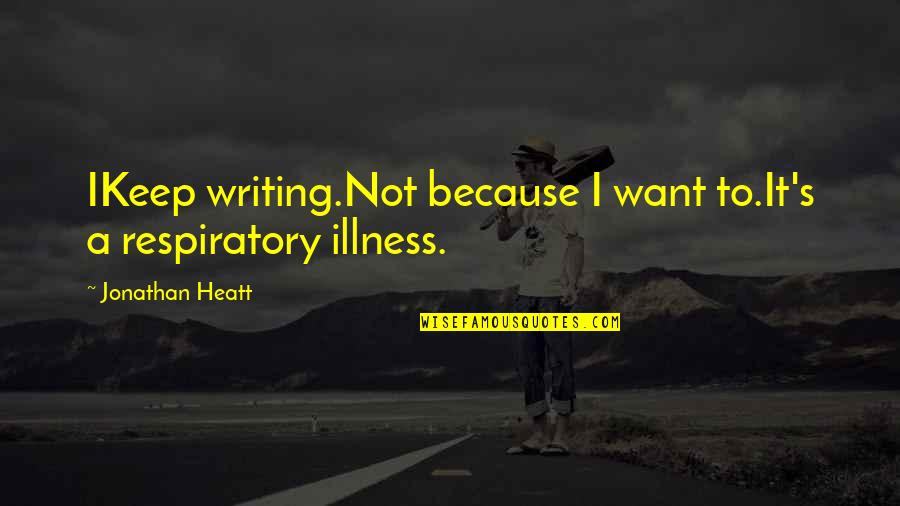 Illness's Quotes By Jonathan Heatt: IKeep writing.Not because I want to.It's a respiratory