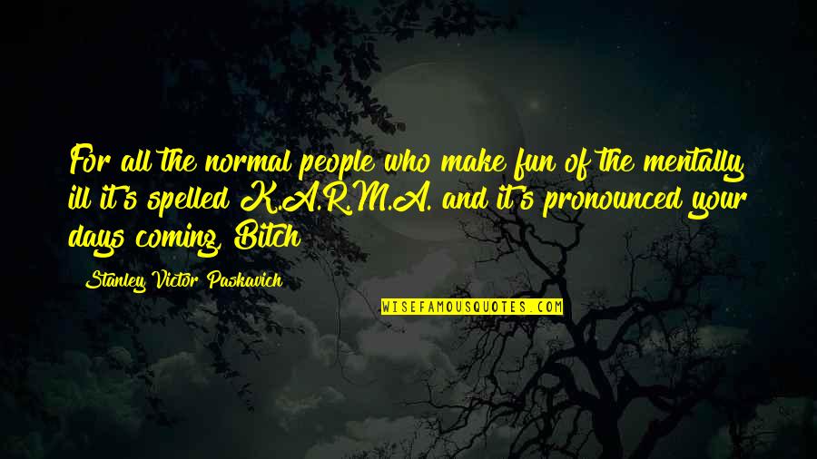 Illness's Quotes By Stanley Victor Paskavich: For all the normal people who make fun