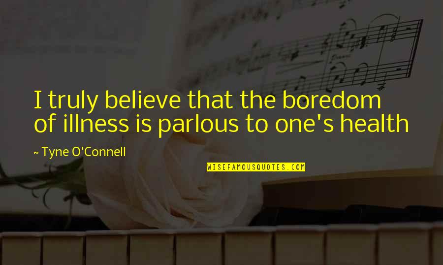 Illness's Quotes By Tyne O'Connell: I truly believe that the boredom of illness