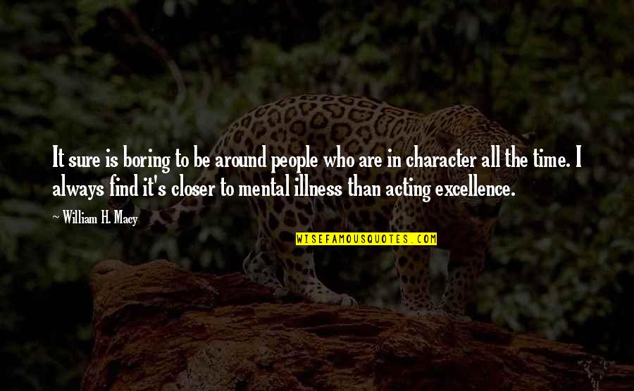 Illness's Quotes By William H. Macy: It sure is boring to be around people