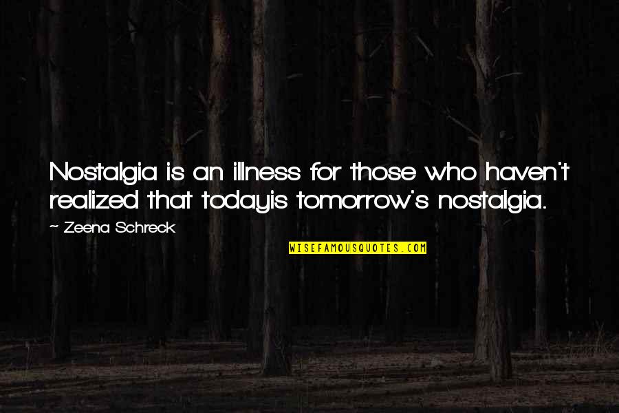 Illness's Quotes By Zeena Schreck: Nostalgia is an illness for those who haven't