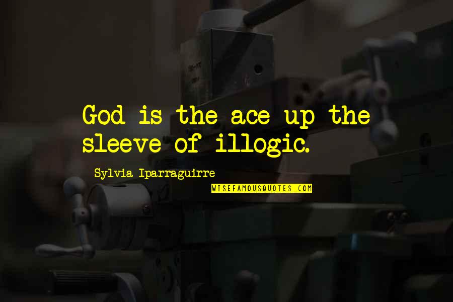 Illogic Quotes By Sylvia Iparraguirre: God is the ace up the sleeve of