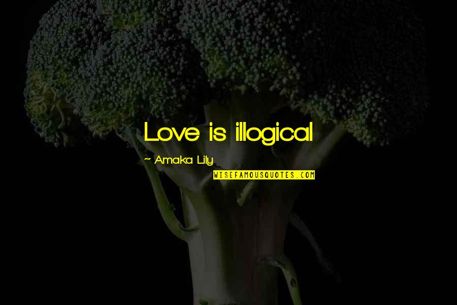 Illogical Love Quotes By Amaka Lily: Love is illogical