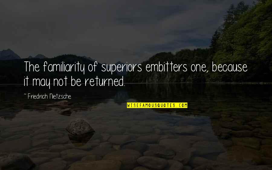 Illogical Love Quotes By Friedrich Nietzsche: The familiarity of superiors embitters one, because it