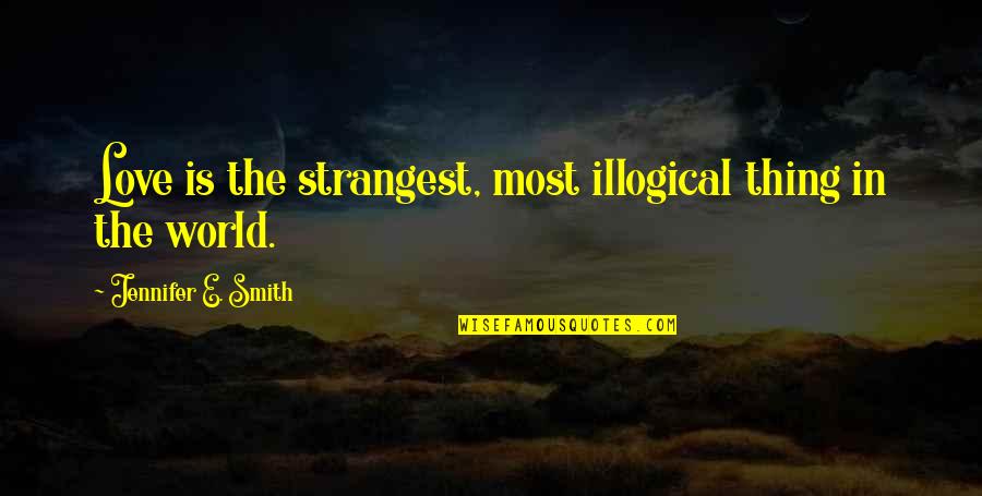 Illogical Love Quotes By Jennifer E. Smith: Love is the strangest, most illogical thing in