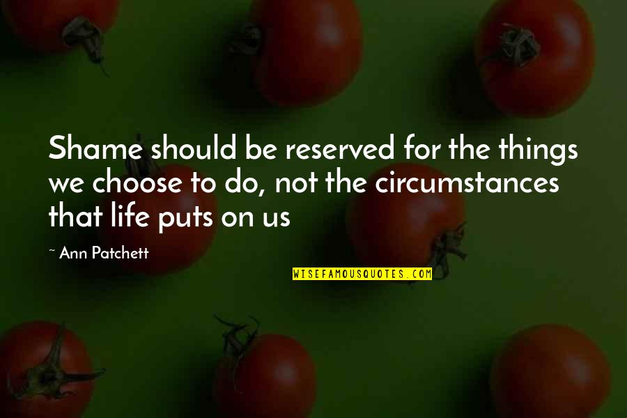 Illogicality Def Quotes By Ann Patchett: Shame should be reserved for the things we Illogicality Def Quotes By Ann Patchett: Shame should be reserved for the things we