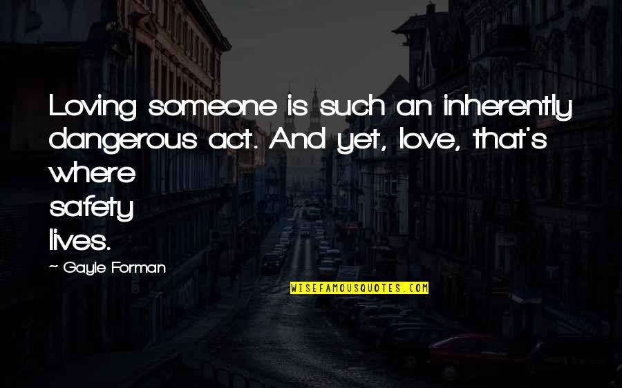 Illogically Afraid Quotes By Gayle Forman: Loving someone is such an inherently dangerous act.