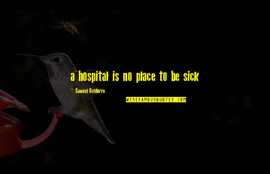 Illora Rafique Quotes By Samuel Goldwyn: a hospital is no place to be sick